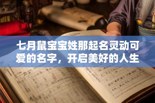 七月鼠宝宝姓那起名灵动可爱的名字，开启美好的人生之旅