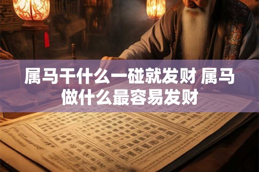 属马干什么一碰就发财 属马做什么最容易发财