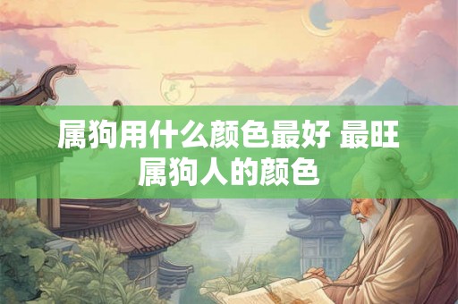 属狗用什么颜色最好 最旺属狗人的颜色
