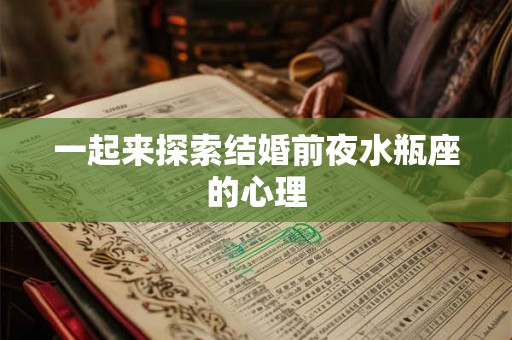 一起来探索结婚前夜水瓶座的心理 一起来探索结婚前夜水瓶座的心理