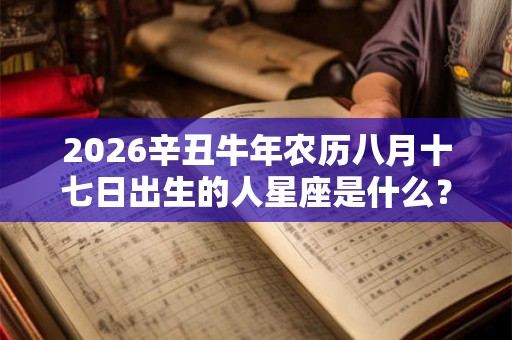 2026辛丑牛年农历八月十七日出生的人星座是什么？