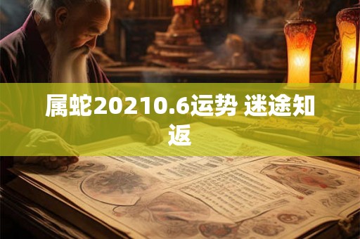 属蛇20210.6运势 迷途知返