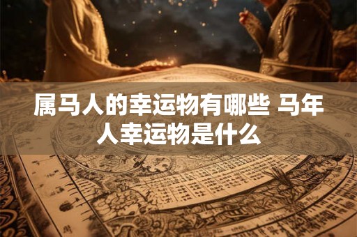 属马人的幸运物有哪些 马年人幸运物是什么