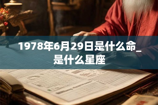 1978年6月29日是什么命_是什么星座