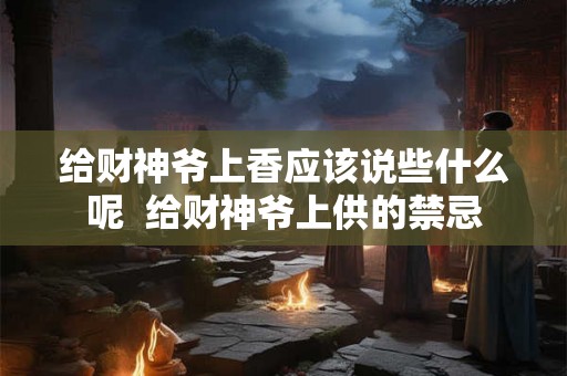 给财神爷上香应该说些什么呢  给财神爷上供的禁忌
