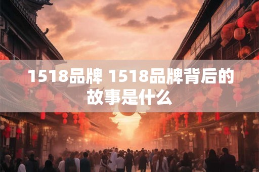 1518品牌 1518品牌背后的故事是什么