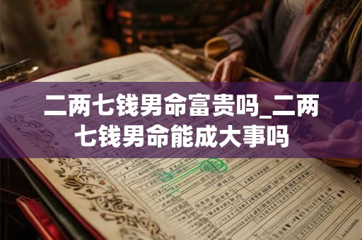 二两七钱男命富贵吗_二两七钱男命能成大事吗