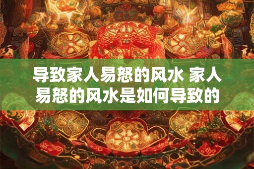导致家人易怒的风水 家人易怒的风水是如何导致的