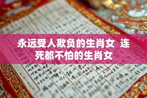 永远受人欺负的生肖女  连死都不怕的生肖女