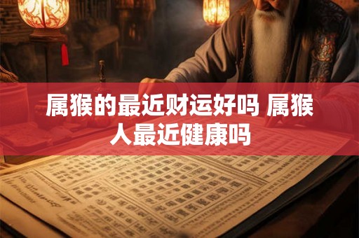属猴的最近财运好吗 属猴人最近健康吗