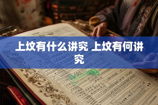 上坟有什么讲究 上坟有何讲究 上坟有什么讲究 上坟有何讲究