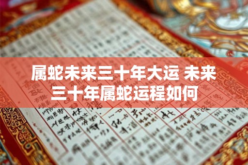 属蛇未来三十年大运 未来三十年属蛇运程如何