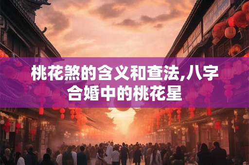 桃花煞的含义和查法,八字合婚中的桃花星