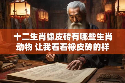 十二生肖橡皮砖有哪些生肖动物 让我看看橡皮砖的样子 十二生肖橡皮砖有哪些生肖动物 让我看看橡皮砖的样子