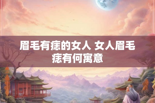 眉毛有痣的女人 女人眉毛痣有何寓意