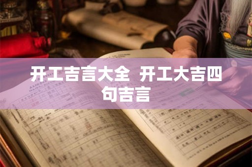 开工吉言大全  开工大吉四句吉言