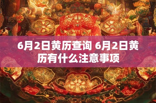 6月2日黄历查询 6月2日黄历有什么注意事项