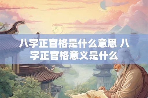 八字正官格是什么意思 八字正官格意义是什么