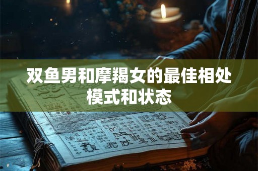 双鱼男和摩羯女的最佳相处模式和状态