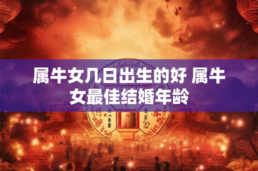 属牛女几日出生的好 属牛女最佳结婚年龄