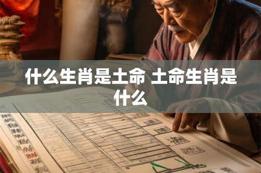 什么生肖是土命 土命生肖是什么