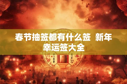 春节抽签都有什么签  新年幸运签大全