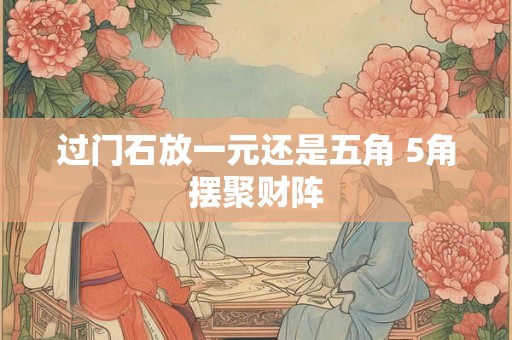 过门石放一元还是五角 5角摆聚财阵