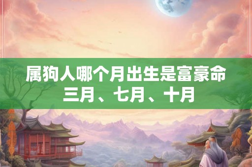 属狗人哪个月出生是富豪命 三月、七月、十月