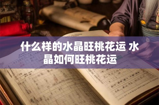 什么样的水晶旺桃花运 水晶如何旺桃花运