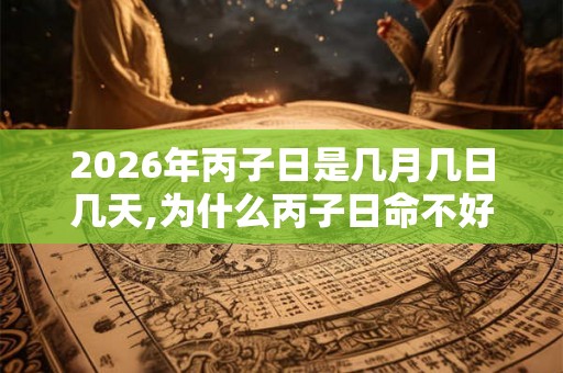 2026年丙子日是几月几日几天,为什么丙子日命不好