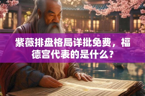 紫薇排盘格局详批免费，福德宫代表的是什么？