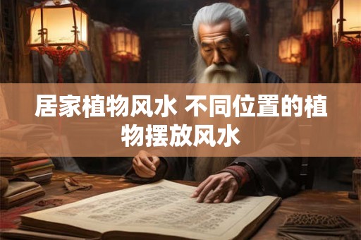 居家植物风水 不同位置的植物摆放风水 居家植物风水 不同位置的植物摆放风水