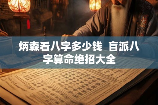 炳森看八字多少钱  盲派八字算命绝招大全