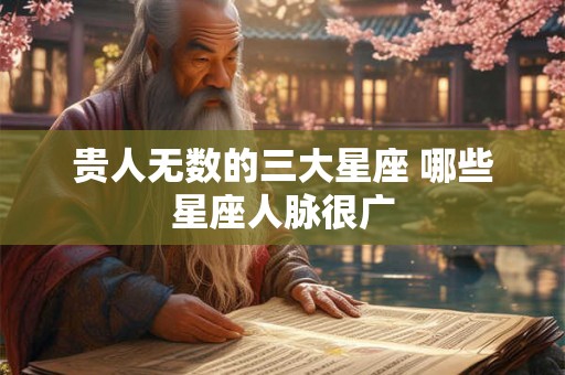 贵人无数的三大星座 哪些星座人脉很广 贵人无数的三大星座 哪些星座人脉很广