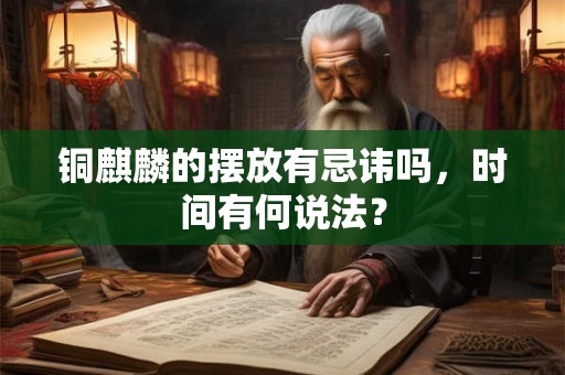 铜麒麟的摆放有忌讳吗,时间有何说法? 铜麒麟的摆放有忌讳吗,时间有何说法?