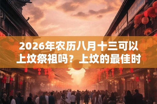 2026年农历八月十三可以上坟祭祖吗？上坟的最佳时间？