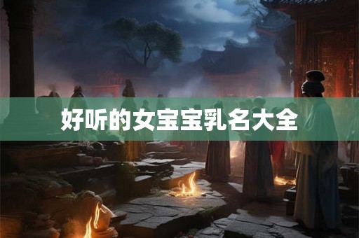 好听的女宝宝乳名大全