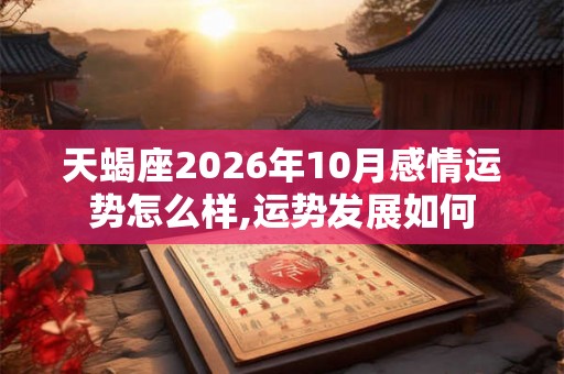 天蝎座2026年10月感情运势怎么样,运势发展如何