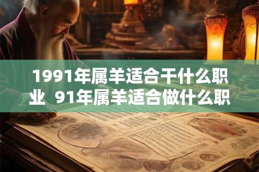 1991年属羊适合干什么职业  91年属羊适合做什么职业发财