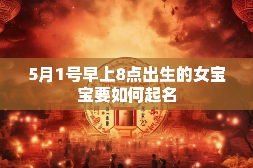 5月1号早上8点出生的女宝宝要如何起名