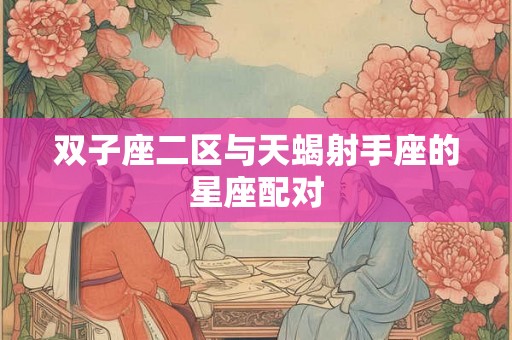 双子座二区与天蝎射手座的星座配对 双子座二区与天蝎射手座的星座配对