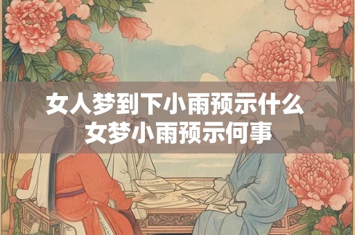 女人梦到下小雨预示什么 女梦小雨预示何事 女人梦到下小雨预示什么 女梦小雨预示何事