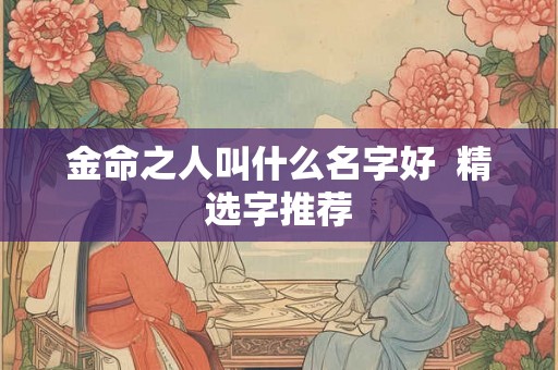金命之人叫什么名字好  精选字推荐