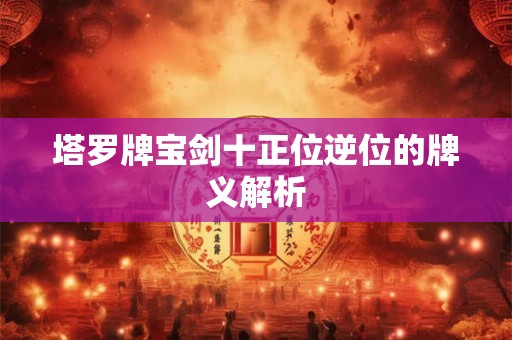 塔罗牌宝剑十正位逆位的牌义解析 塔罗牌宝剑十正位逆位的牌义解析
