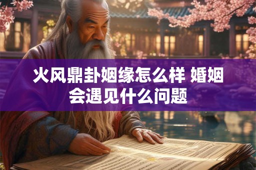 火风鼎卦姻缘怎么样 婚姻会遇见什么问题