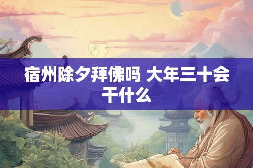 宿州除夕拜佛吗 大年三十会干什么