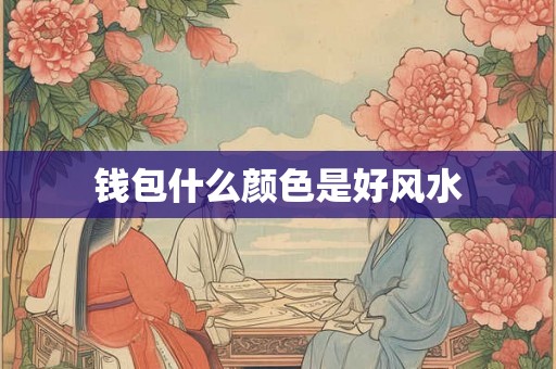 钱包什么颜色是好风水