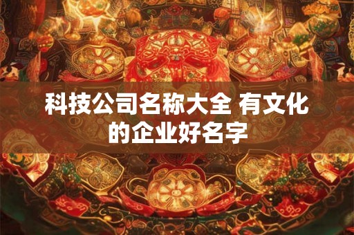 科技公司名称大全 有文化的企业好名字