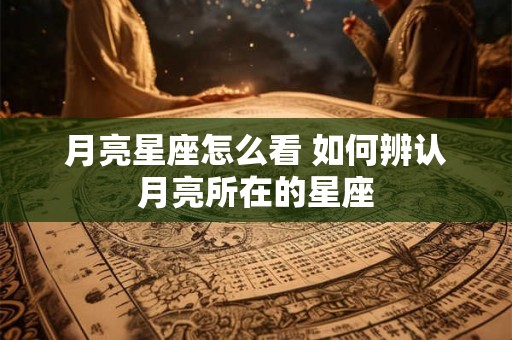 月亮星座怎么看 如何辨认月亮所在的星座
