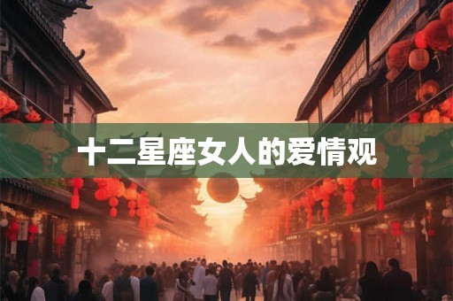 十二星座女人的爱情观